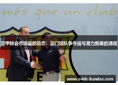 意甲转会市场最新动态：豪门球队争夺战与潜力新星的涌现