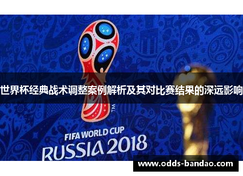 世界杯经典战术调整案例解析及其对比赛结果的深远影响