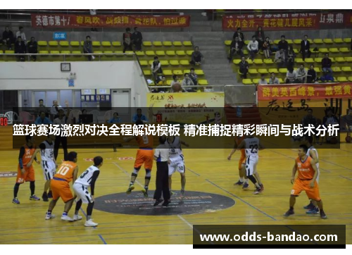 篮球赛场激烈对决全程解说模板 精准捕捉精彩瞬间与战术分析