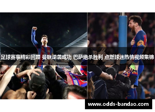 足球赛事精彩回顾 曼联逆袭成功 巴萨绝杀胜利 点燃球迷热情视频集锦