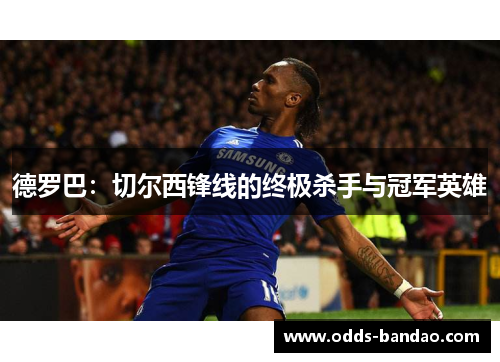 德罗巴：切尔西锋线的终极杀手与冠军英雄