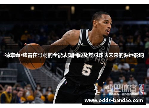 德章泰·穆雷在马刺的全能表现回顾及其对球队未来的深远影响