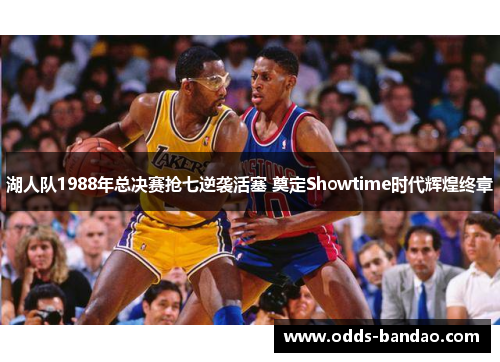 湖人队1988年总决赛抢七逆袭活塞 奠定Showtime时代辉煌终章