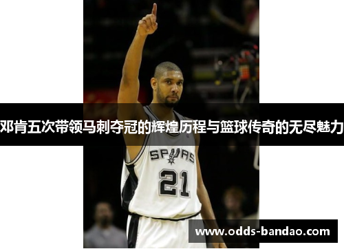 邓肯五次带领马刺夺冠的辉煌历程与篮球传奇的无尽魅力