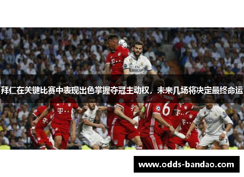 拜仁在关键比赛中表现出色掌握夺冠主动权，未来几场将决定最终命运