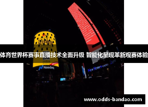 体育世界杯赛事直播技术全面升级 智能化呈现革新观赛体验