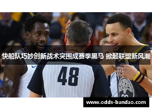 快船队巧妙创新战术突围成赛季黑马 掀起联盟新风潮