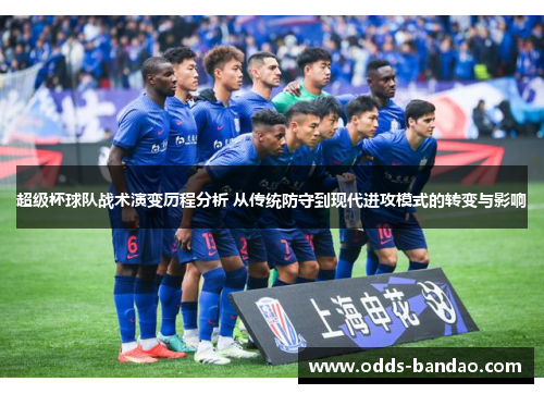 超级杯球队战术演变历程分析 从传统防守到现代进攻模式的转变与影响