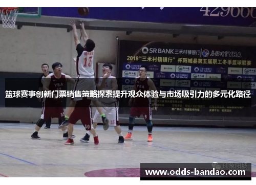 篮球赛事创新门票销售策略探索提升观众体验与市场吸引力的多元化路径