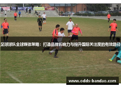 足球球队全球媒体策略：打造品牌影响力与提升国际关注度的有效路径