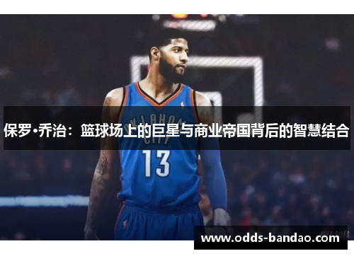 保罗·乔治：篮球场上的巨星与商业帝国背后的智慧结合