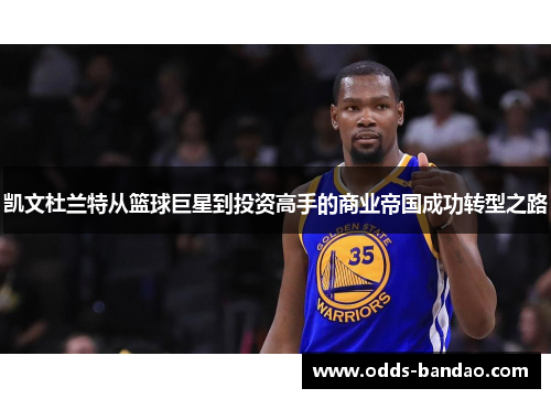 凯文杜兰特从篮球巨星到投资高手的商业帝国成功转型之路