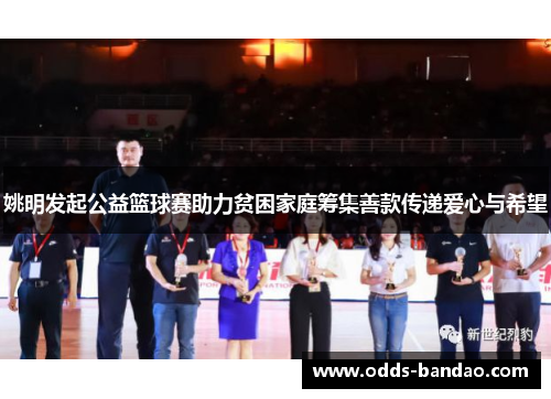 姚明发起公益篮球赛助力贫困家庭筹集善款传递爱心与希望