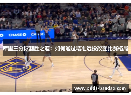 库里三分球制胜之道：如何通过精准远投改变比赛格局