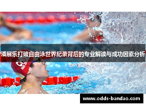 潘展乐打破自由泳世界纪录背后的专业解读与成功因素分析