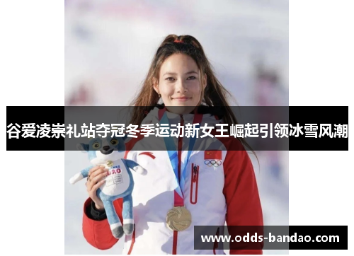 谷爱凌崇礼站夺冠冬季运动新女王崛起引领冰雪风潮