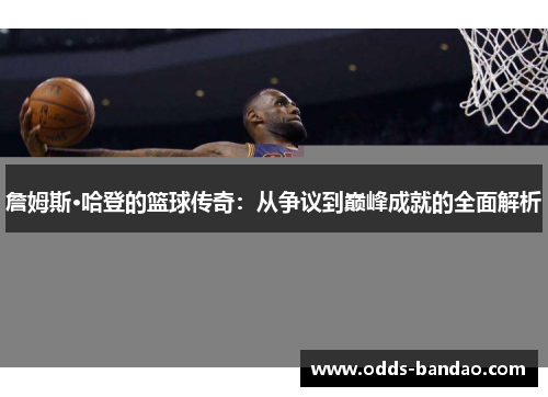 詹姆斯·哈登的篮球传奇：从争议到巅峰成就的全面解析