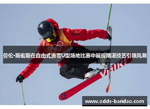 劳伦·斯密斯在自由式滑雪U型场地比赛中展现精湛技艺引领风潮