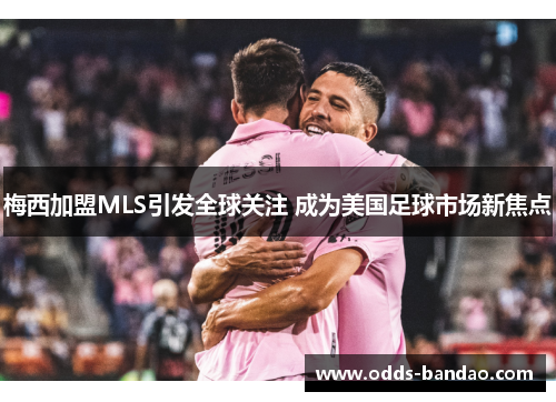 梅西加盟MLS引发全球关注 成为美国足球市场新焦点