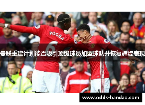 曼联重建计划能否吸引顶级球员加盟球队并恢复辉煌表现