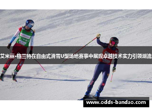 艾米丽·格兰特在自由式滑雪U型场地赛事中展现卓越技术实力引领潮流