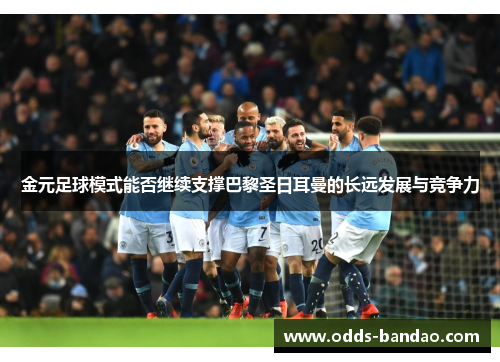金元足球模式能否继续支撑巴黎圣日耳曼的长远发展与竞争力