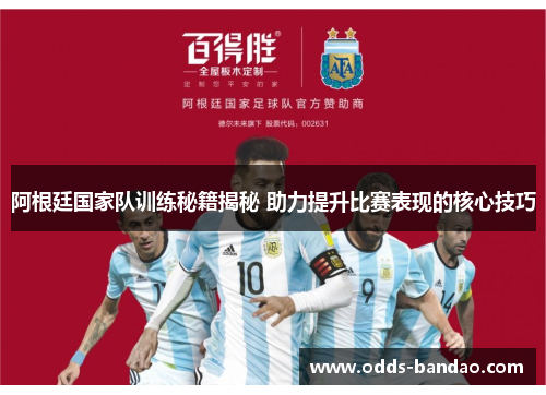 阿根廷国家队训练秘籍揭秘 助力提升比赛表现的核心技巧