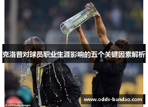 克洛普对球员职业生涯影响的五个关键因素解析