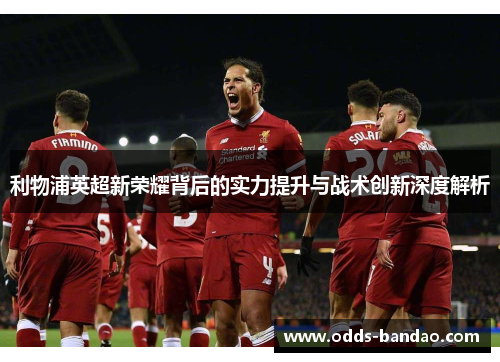 利物浦英超新荣耀背后的实力提升与战术创新深度解析