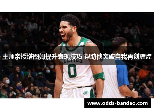 主帅亲授塔图姆提升表现技巧 帮助他突破自我再创辉煌