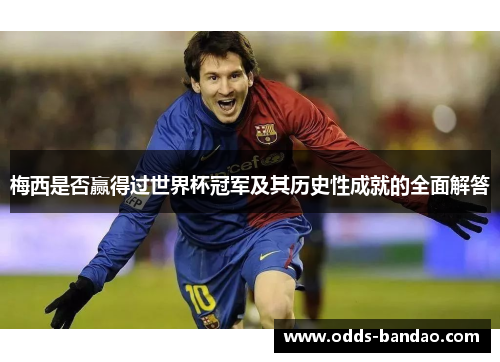 梅西是否赢得过世界杯冠军及其历史性成就的全面解答