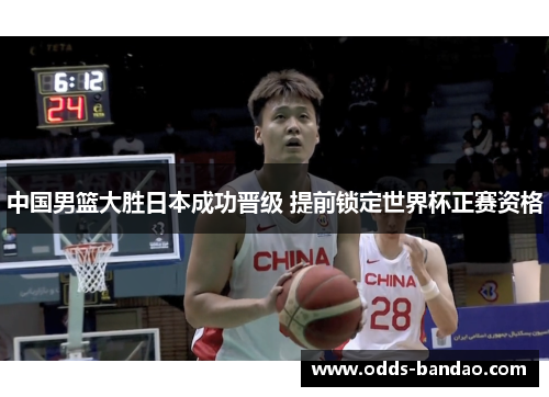 中国男篮大胜日本成功晋级 提前锁定世界杯正赛资格