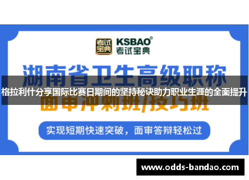 格拉利什分享国际比赛日期间的坚持秘诀助力职业生涯的全面提升