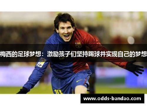 梅西的足球梦想：激励孩子们坚持踢球并实现自己的梦想