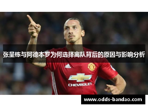 张呈栋与阿德本罗为何选择离队背后的原因与影响分析