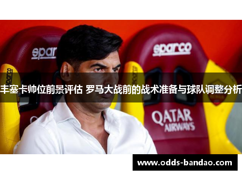 丰塞卡帅位前景评估 罗马大战前的战术准备与球队调整分析