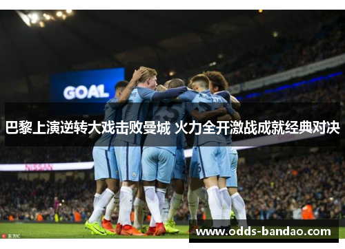 巴黎上演逆转大戏击败曼城 火力全开激战成就经典对决