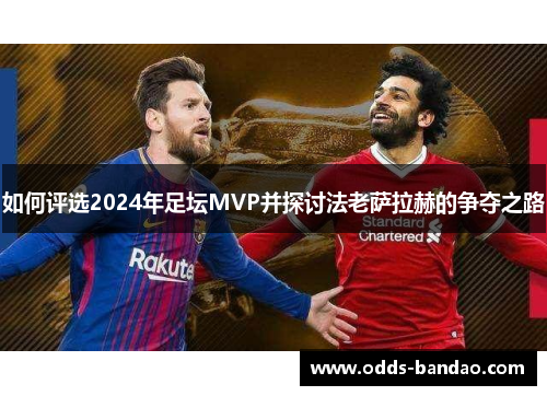 如何评选2024年足坛MVP并探讨法老萨拉赫的争夺之路