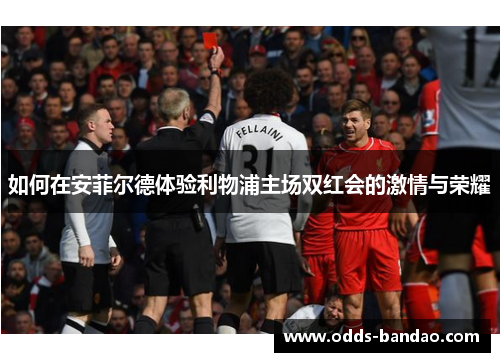 如何在安菲尔德体验利物浦主场双红会的激情与荣耀