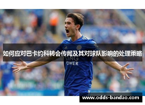 如何应对巴卡约科转会传闻及其对球队影响的处理策略