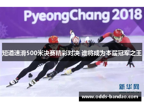 短道速滑500米决赛精彩对决 谁将成为本届冠军之王