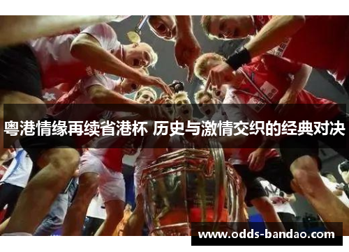 粤港情缘再续省港杯 历史与激情交织的经典对决