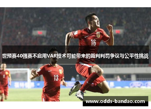 世预赛40强赛不启用VAR技术可能带来的裁判判罚争议与公平性挑战