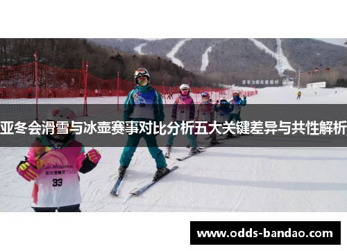亚冬会滑雪与冰壶赛事对比分析五大关键差异与共性解析