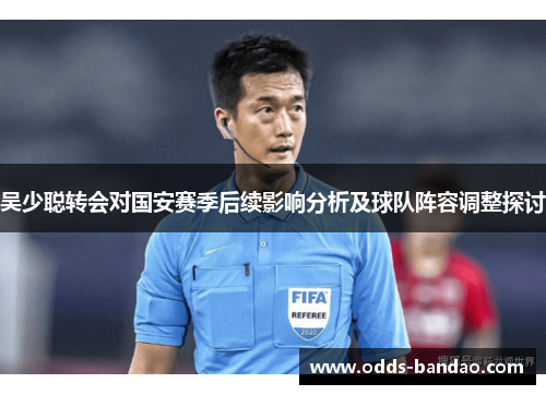 吴少聪转会对国安赛季后续影响分析及球队阵容调整探讨
