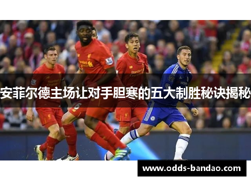 安菲尔德主场让对手胆寒的五大制胜秘诀揭秘