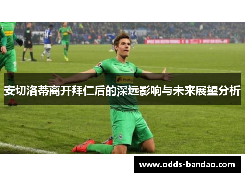 安切洛蒂离开拜仁后的深远影响与未来展望分析