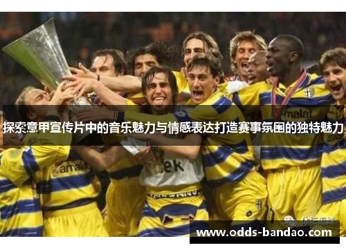 探索意甲宣传片中的音乐魅力与情感表达打造赛事氛围的独特魅力