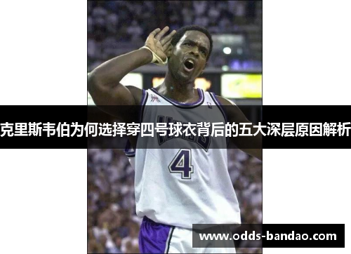 克里斯韦伯为何选择穿四号球衣背后的五大深层原因解析