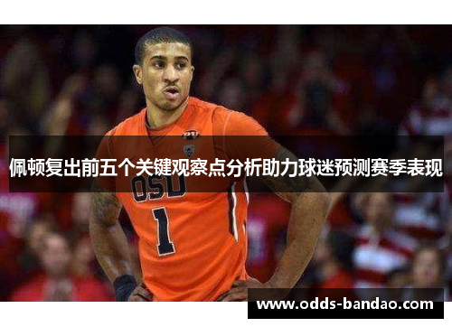 佩顿复出前五个关键观察点分析助力球迷预测赛季表现